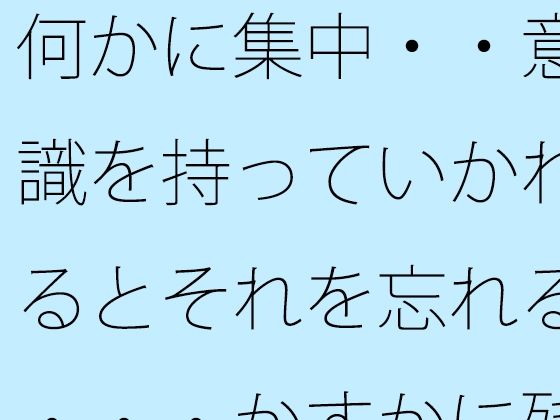 何かに集中・・意識を持っていかれるとそれを忘れる・・・かすかに残っていてなんとか対処｜d_714902
