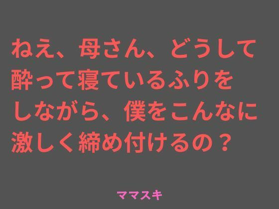 ねえ、母さん、どうして酔って寝ているふりをしながら、僕をこんなに 激しく締め付けるの？｜d_717422