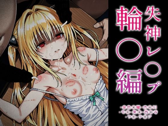 【ToLOVE○】失神レ○プ輪○編｜d_715456