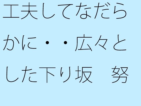 工夫してなだらかに・・広々とした下り坂 努力の割にははるか向こうの急角度が｜d_721939