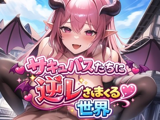 サキュバスたちに逆レされまくる世界 〜サキュバスたちが帰してくれない！〜｜d_725146