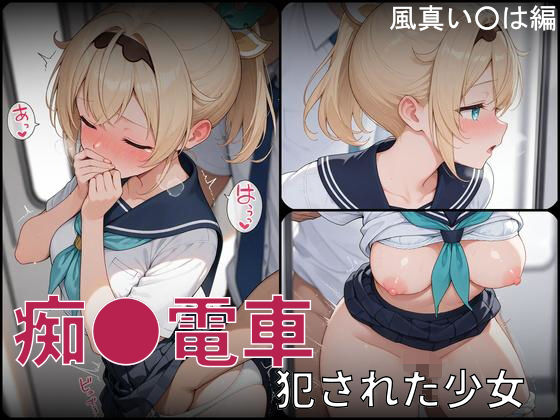 痴●電車 犯●れた少女 風真い●は編｜d_724870