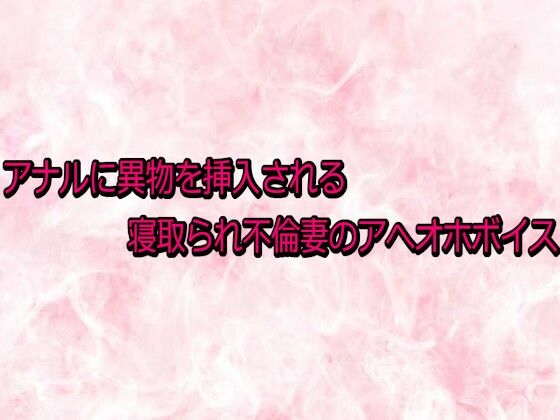 アナルに異物を挿入される寝取られ不倫妻のアへオホボイス｜d_730950