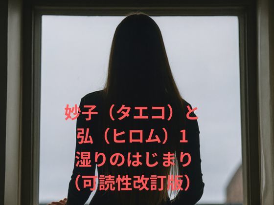 妙子（タエコ）と弘（ヒロム）1 湿りのはじまり（可読性改訂版）｜d_731877