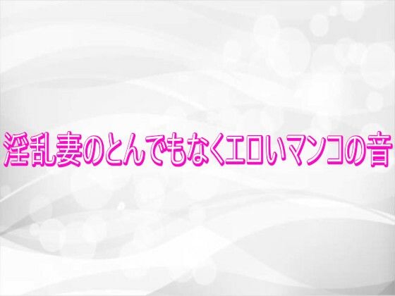 淫乱妻のとんでもなくエロいマンコの音｜d_746032