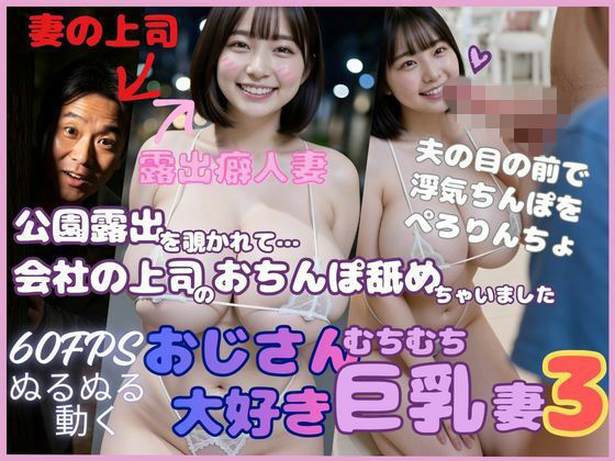 おじさん大好き巨乳妻3 公園露出を覗かれて会社の上司のおちんぽ舐めちゃいました｜d_747995