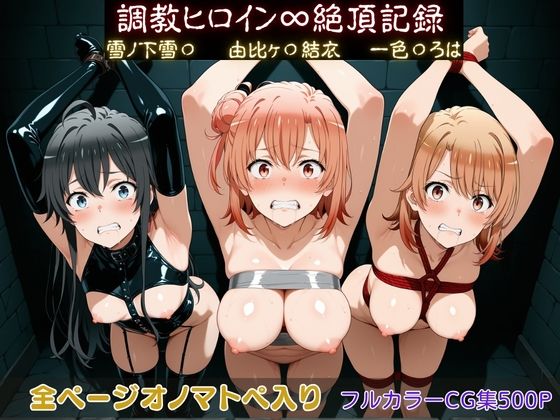 調教ヒロイン∞『絶頂』記録〜雪ノ下雪〇・由比ヶ〇結衣・一色〇ろは〜｜d_750019