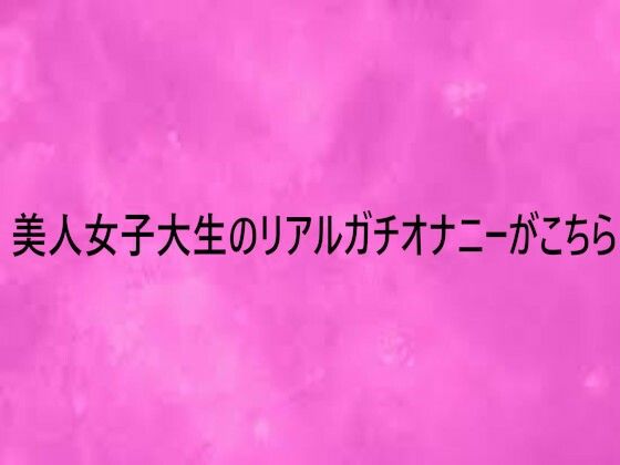 美人女子大生のリアルガチオナニーがこちら｜d_752262