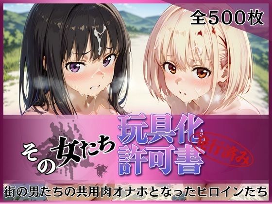 その女たち、玩具化許可証発行済み -街の男たちの共用肉オナホとなったヒロインたち- 錦木千●＆井●上たきな編｜d_753205