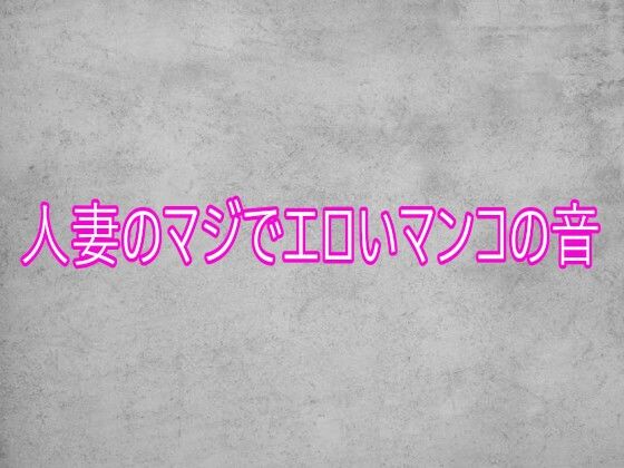 人妻のマジでエロいマンコの音｜d_753941