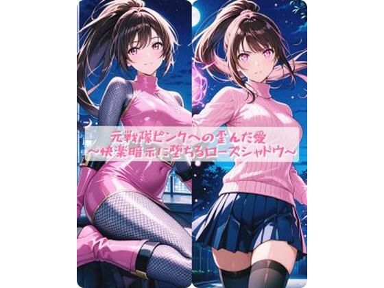 元戦隊ピンクへの歪んだ愛 〜快楽暗示に堕ちるローズシャドウ〜｜d_754131