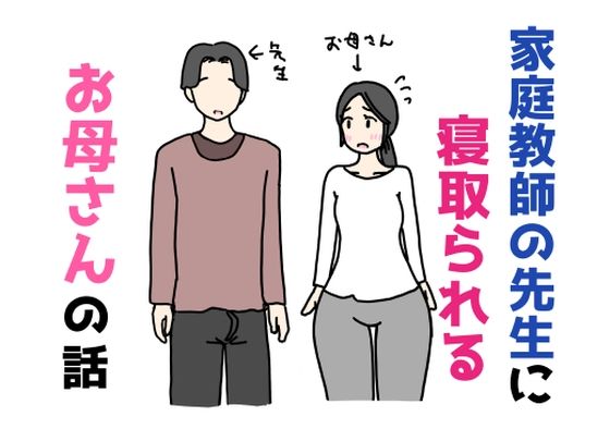 家庭教師の先生に寝取られるお母さんの話｜d_755609