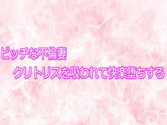 ビッチな不倫妻クリトリスを吸われて快楽堕ちする｜d_755670