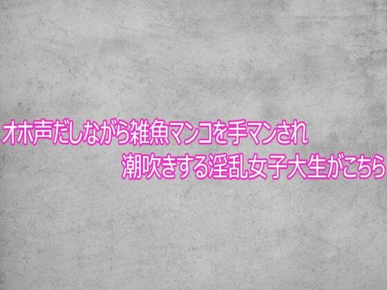 オホ声だしながら雑魚マンコを手マンされ潮吹きする淫乱女子大生がこちら｜d_758071
