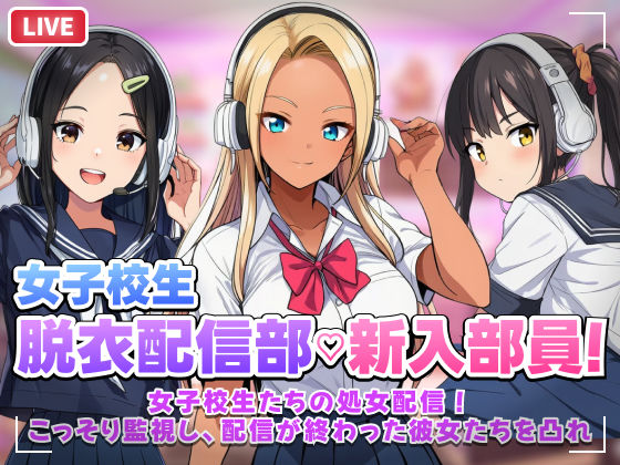 【スマホ対応】JK脱衣配信部女子校生たちの処女配信！こっそり監視し配信が終わった彼女たちを凸れ！（ボイスあり）｜d_758246