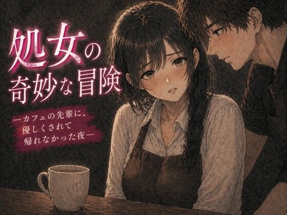 処女の奇妙な冒険 ―カフェの先輩に、優しくされて帰れなかった夜―｜d_758333