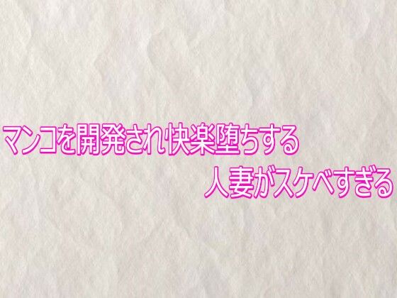 マンコを開発され快楽堕ちする人妻がスケベすぎる｜d_758872