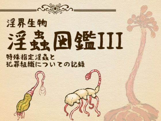 淫界生物-淫蟲図鑑III 特殊指定淫蟲と犯罪組織についての記録｜d_759362