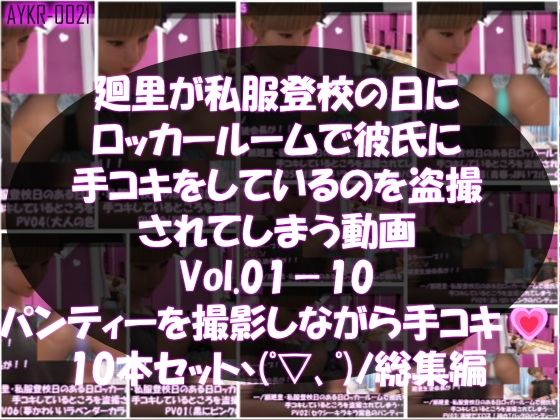 【▲1000】一ノ瀬廻里・私服登校日のある日彼氏とロッカールームで彼氏に手コキをしているところを盗撮される:PV01-10までの10本セット（いろいろパンティーからノーパンまで！！）｜d_760009