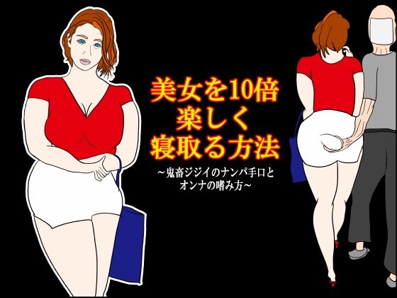 美女を10倍楽しく寝取る方法 〜鬼畜ジジイのナンパ手口とオンナの嗜み方〜｜d_761501