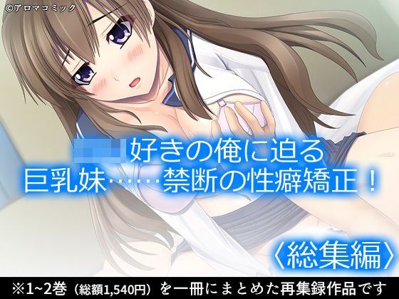 ロリ好きの俺に迫る巨乳妹……禁断の性癖矯正！ ＜総集編＞｜d_762333