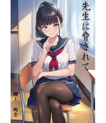 先生に脅されて 瀬上 絢音編｜d_762374