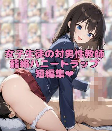 女子生徒の対男性教師籠絡ハニートラップ短編集｜d_762821