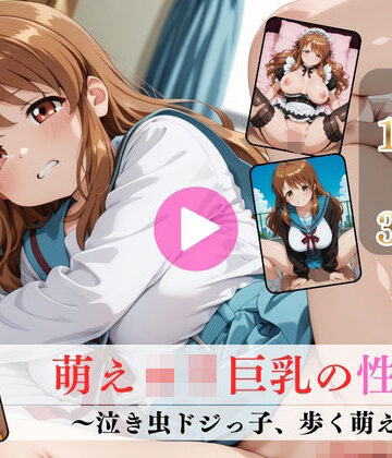 萌えロリ巨乳の性癖〜泣き虫ドジっ子、歩く萌え〜【高画質動画・画像】期間限定価格！｜d_763427