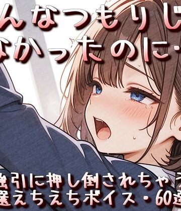 そんなつもりじゃなかったのに…強引に押し倒されちゃう厳選えちえちボイス・60選！｜d_763540