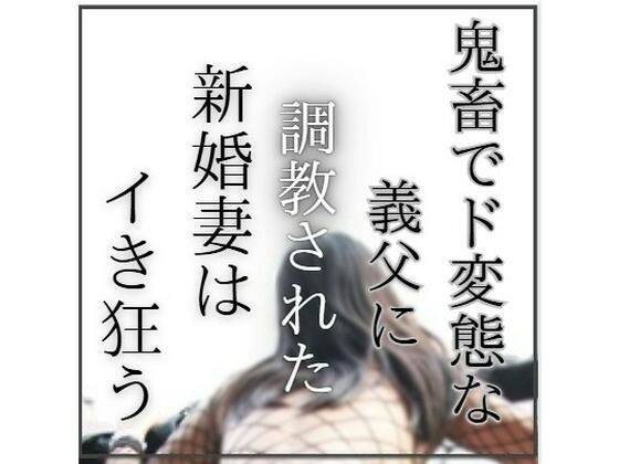 鬼畜でど変態な義父に調教された新婚妻はイき狂う｜d_763974