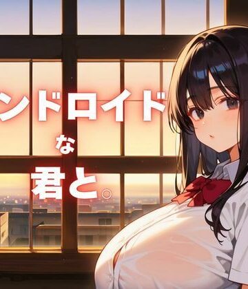 アンドロイドな君と。〜終末世界で●Kロボと純愛を〜｜d_768446