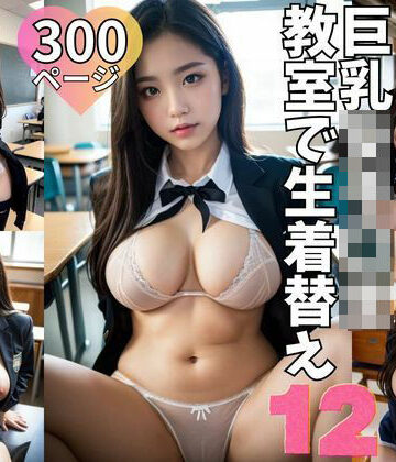 巨乳女子〇生教室で生着替え12 300ページ｜d_769987