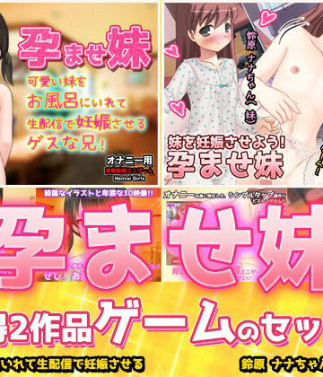 【アプリ2本セット！！】孕ませ妹〜「お風呂で生配信」編＆「鈴原ナナちゃん」編〜大人の変態ゲーム｜d_772082