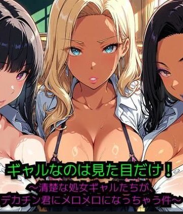 ギャルなのは見た目だけ！ 〜清楚な処女ギャルたちが、巨根君にメロメロになっちゃう件〜｜d_774808