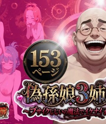 偽孫娘3姉妹〜ブサイクじじいの魔法でイケナイ子作り〜｜d_775021