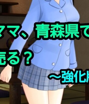 ママ、青森県で売る？〜強化版｜d_775606