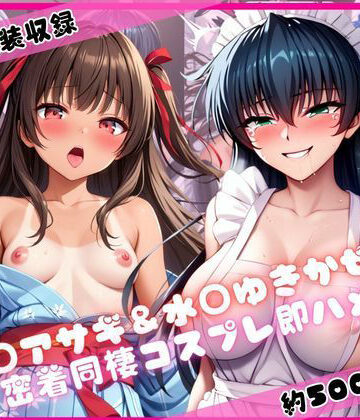 井○アサギ＆水○ゆきかぜと密着同棲コスプレ即ハメ性活｜d_775770