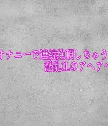 バイブオナニーで連続絶頂しちゃう淫乱OLのアヘアへボイス｜d_775908