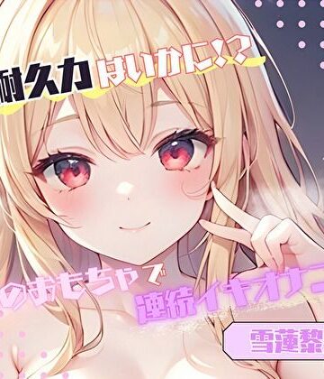 【私の耐久力はいかに！？】大人のオモチャで連続イキオナニー【雪蓮黎途。】｜d_776588