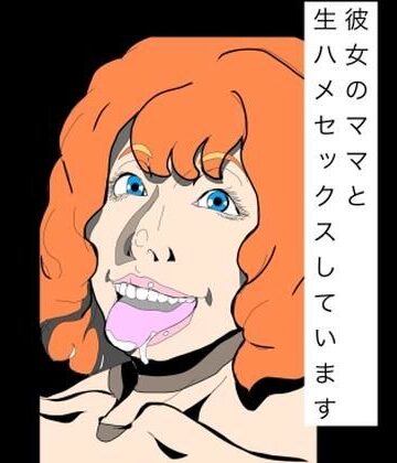 彼女のママと生ハメセックスしています｜d_778655