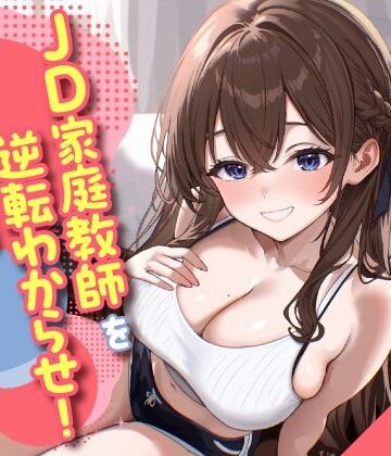 JD家庭教師を逆転わからせ！頑張ったご褒美はSEXって言ったよね？｜d_778660