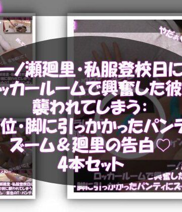 【▲500●100】一ノ瀬廻里・私服登校日にロッカールームで興奮した彼に襲われてしまう:正常位・脚に引っかかったパンティにズーム（パンティ3パターンと廻里・心の中での告白の4本セット！）｜d_779796