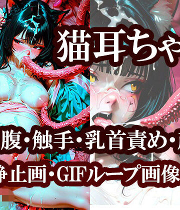 猫耳ちゃん（ボテ腹・触手・乳首責め・産卵）静止画100枚＋gifループ動画5本｜d_782719
