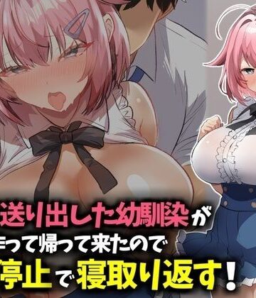 信じて送り出した幼馴染が彼氏を作って帰ってきたので時間停止で寝取り返す！｜d_783219