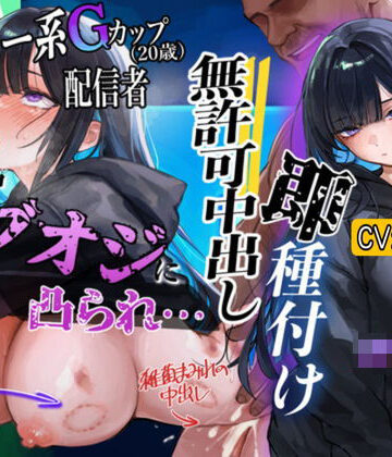 【低音】「やめろ！でぶおじ！中に出すなぁ！」Gカップダウナー系配信者がネカフェでオナニー配信中にデブオジ凸！妊娠確定の無許可中出しされちゃう｜d_783528
