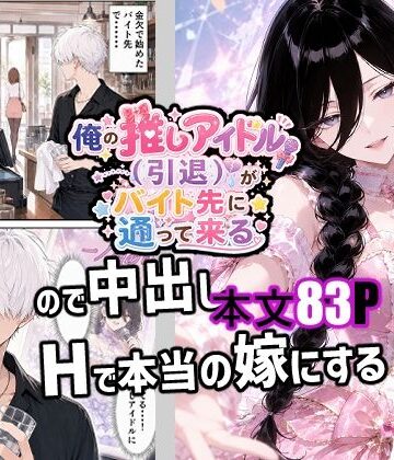 俺の推しアイドル（引退）がバイト先に通って来るので中出しHで本当の嫁にする｜d_783877