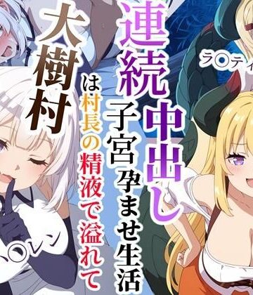 大樹村は村長の精液で溢れてる〜ハ◯レン＆ラ◯ティスムーン連続子宮中出し孕ませ生活｜d_784303