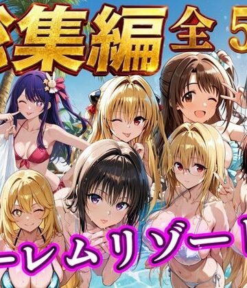 【総集編 豪華5作 1000P】朝から晩までハーレムリゾート｜d_784356