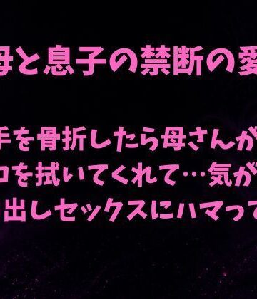 母と息子の禁断の愛〜利き手を骨折したら優しい母さんが毎日チンコを拭いてくれて…気がついたら中出しセックスにハマっていた〜｜d_785062