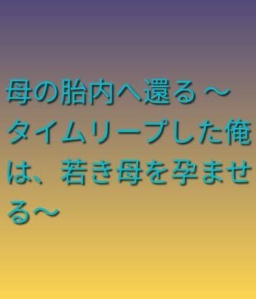 母の胎内へ還る 〜タイムリープした俺は、若き母を孕ませる〜｜d_785207